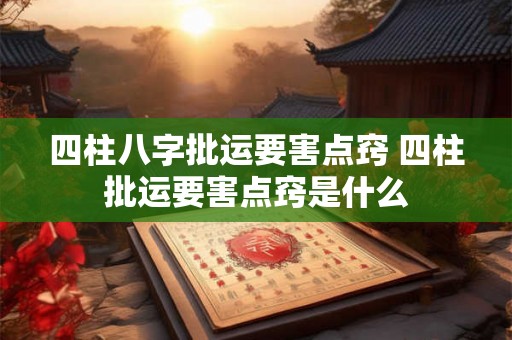 四柱八字批运要害点窍 四柱批运要害点窍是什么 四柱八字批运要害点窍 四柱批运要害点窍是什么