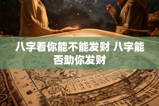 八字看你能不能发财 八字能否助你发财
