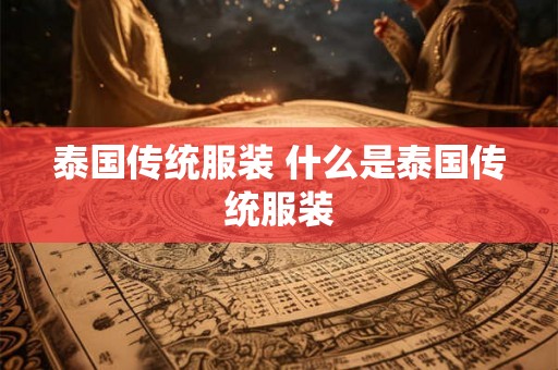 泰国传统服装 什么是泰国传统服装 泰国传统服装 什么是泰国传统服装