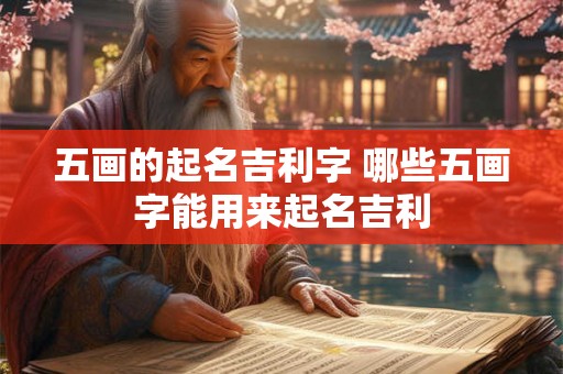 五画的起名吉利字 哪些五画字能用来起名吉利 五画的起名吉利字 哪些五画字能用来起名吉利