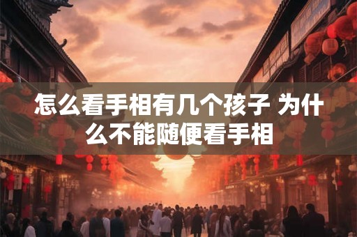 怎么看手相有几个孩子 为什么不能随便看手相