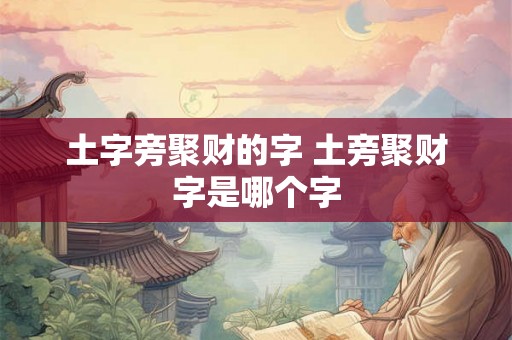 土字旁聚财的字 土旁聚财字是哪个字