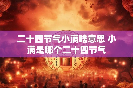 二十四节气小满啥意思 小满是哪个二十四节气