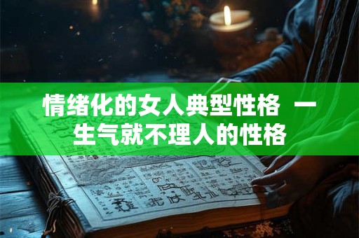 情绪化的女人典型性格  一生气就不理人的性格