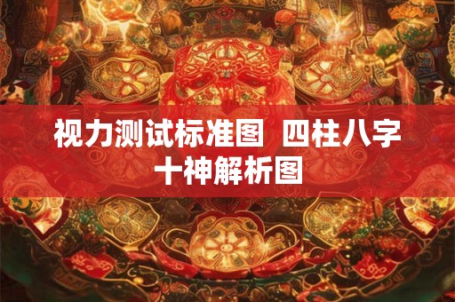 视力测试标准图  四柱八字十神解析图