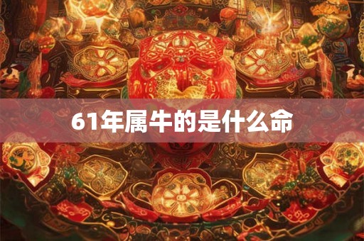 61年属牛的是什么命