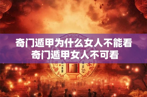 奇门遁甲为什么女人不能看 奇门遁甲女人不可看 奇门遁甲为什么女人不能看 奇门遁甲女人不可看