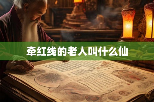 牵红线的老人叫什么仙 牵红线的老人叫什么仙
