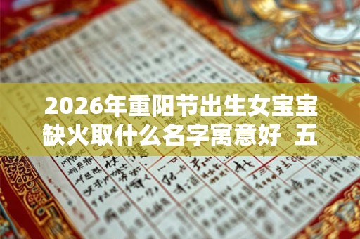 2026年重阳节出生女宝宝缺火取什么名字寓意好  五行八字取名