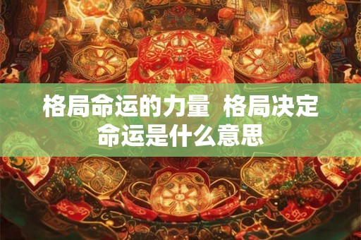 格局命运的力量  格局决定命运是什么意思