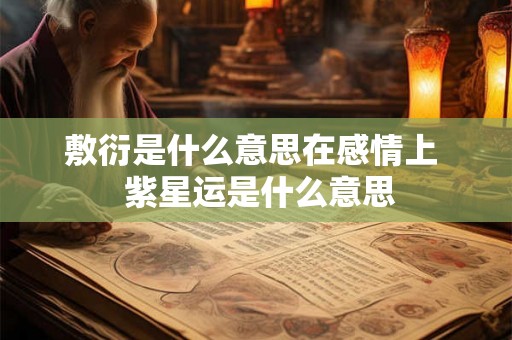 敷衍是什么意思在感情上  紫星运是什么意思