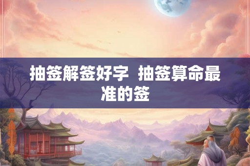 抽签解签好字  抽签算命最准的签