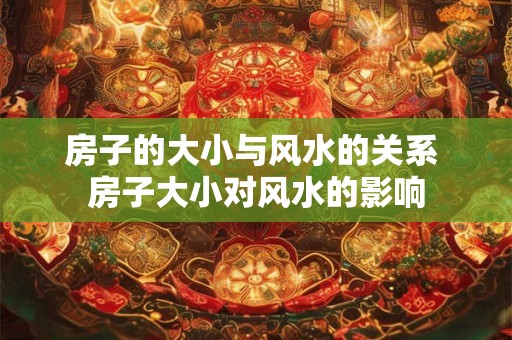 房子的大小与风水的关系 房子大小对风水的影响 房子的大小与风水的关系 房子大小对风水的影响