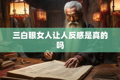 三白眼女人让人反感是真的吗 三白眼女人让人反感是真的吗
