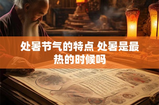 处暑节气的特点 处暑是最热的时候吗