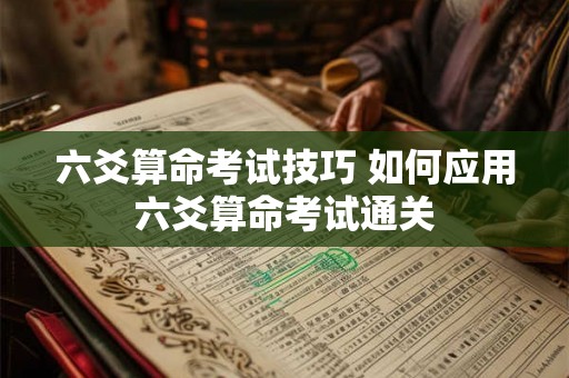 六爻算命考试技巧 如何应用六爻算命考试通关