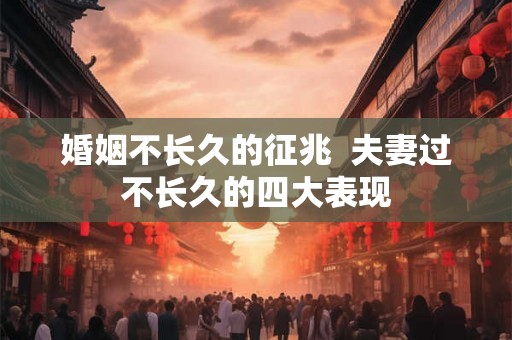 婚姻不长久的征兆  夫妻过不长久的四大表现