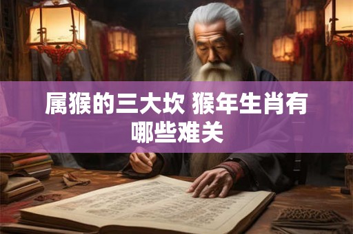 属猴的三大坎 猴年生肖有哪些难关