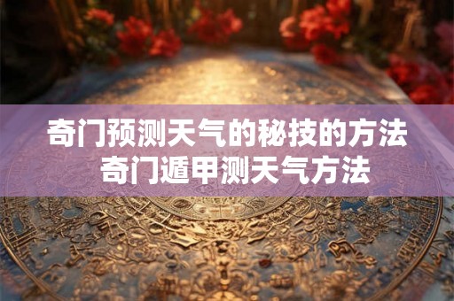 奇门预测天气的秘技的方法  奇门遁甲测天气方法