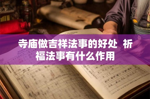 寺庙做吉祥法事的好处 祈福法事有什么作用 寺庙做吉祥法事的好处 祈福法事有什么作用