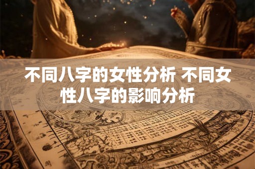 不同八字的女性分析 不同女性八字的影响分析