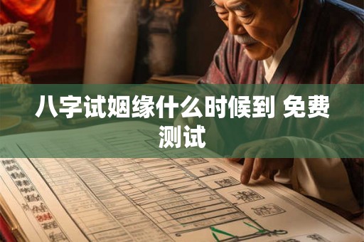 八字试姻缘什么时候到 免费测试