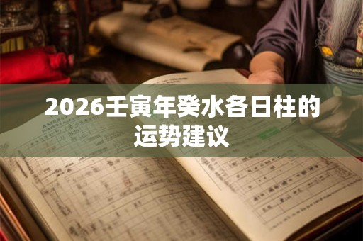 2026壬寅年癸水各日柱的运势建议