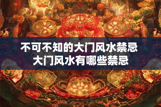 不可不知的大门风水禁忌 大门风水有哪些禁忌
