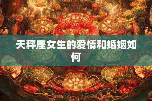 天秤座女生的爱情和婚姻如何