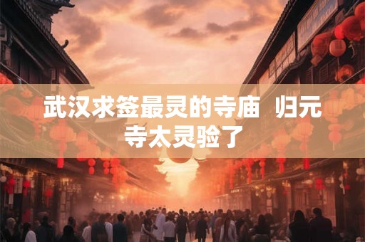 武汉求签最灵的寺庙  归元寺太灵验了