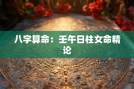 八字算命：壬午日柱女命精论