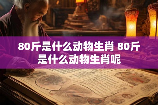 80斤是什么动物生肖 80斤是什么动物生肖呢