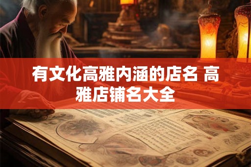 有文化高雅内涵的店名 高雅店铺名大全