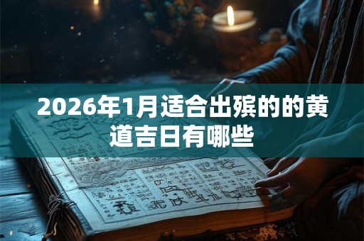 2026年1月适合出殡的的黄道吉日有哪些