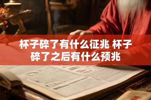 杯子碎了有什么征兆 杯子碎了之后有什么预兆