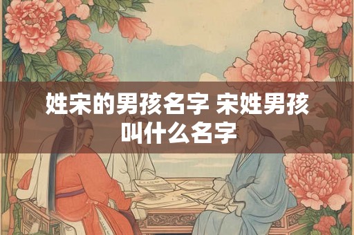 姓宋的男孩名字 宋姓男孩叫什么名字