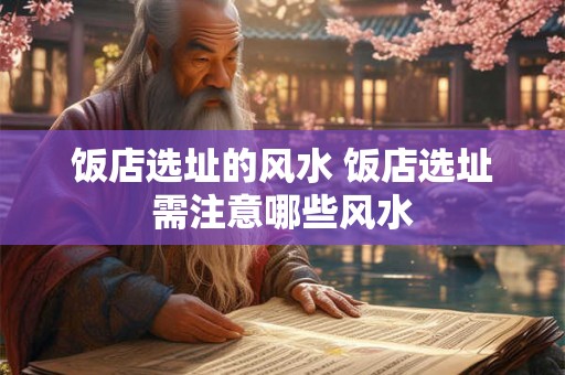 饭店选址的风水 饭店选址需注意哪些风水