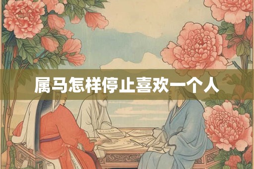 属马怎样停止喜欢一个人