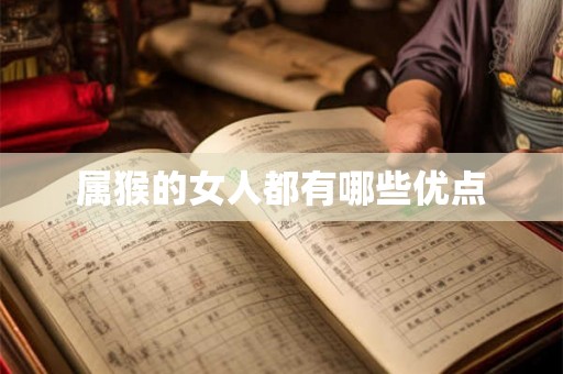 属猴的女人都有哪些优点 属猴的女人都有哪些优点
