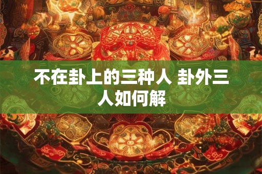 不在卦上的三种人 卦外三人如何解
