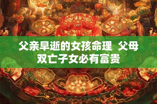 父亲早逝的女孩命理  父母双亡子女必有富贵