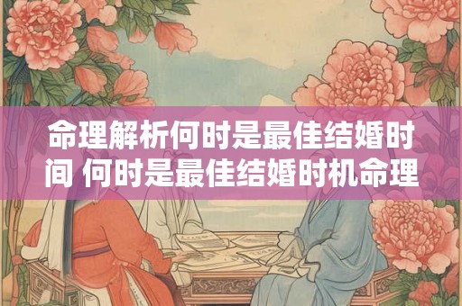 命理解析何时是最佳结婚时间 何时是最佳结婚时机命理解析