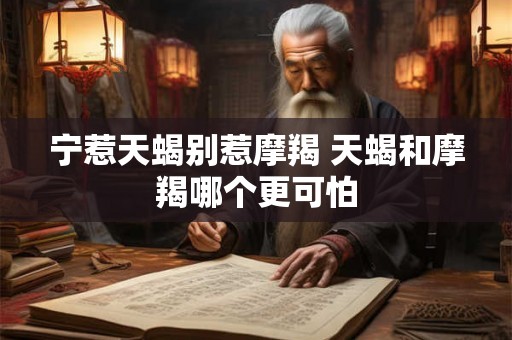 宁惹天蝎别惹摩羯 天蝎和摩羯哪个更可怕