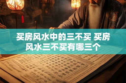 买房风水中的三不买 买房风水三不买有哪三个