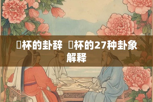 筊杯的卦辞  筊杯的27种卦象解释
