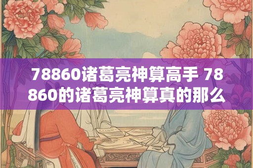 78860诸葛亮神算高手 78860的诸葛亮神算真的那么厉害吗