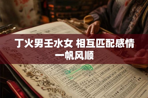 丁火男壬水女 相互匹配感情一帆风顺