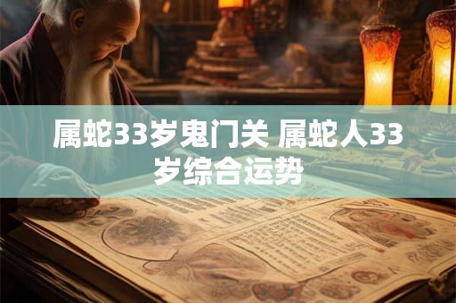 属蛇33岁鬼门关 属蛇人33岁综合运势