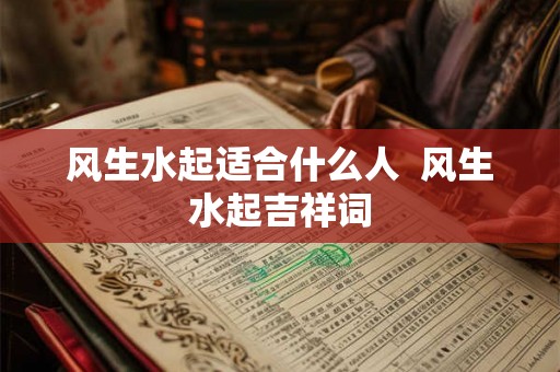 风生水起适合什么人 风生水起吉祥词 风生水起适合什么人 风生水起吉祥词