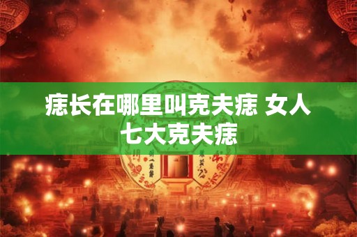 痣长在哪里叫克夫痣 女人七大克夫痣